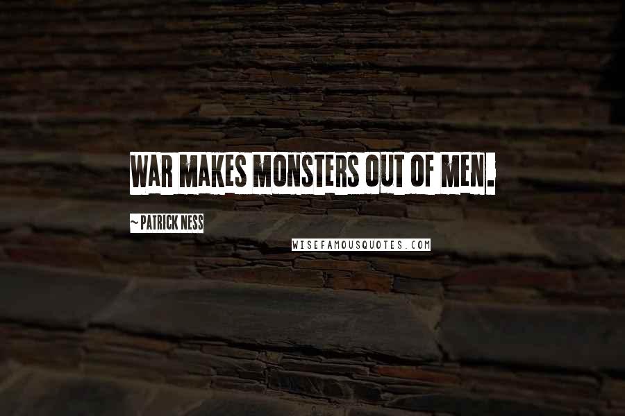 Patrick Ness Quotes: War makes monsters out of men.