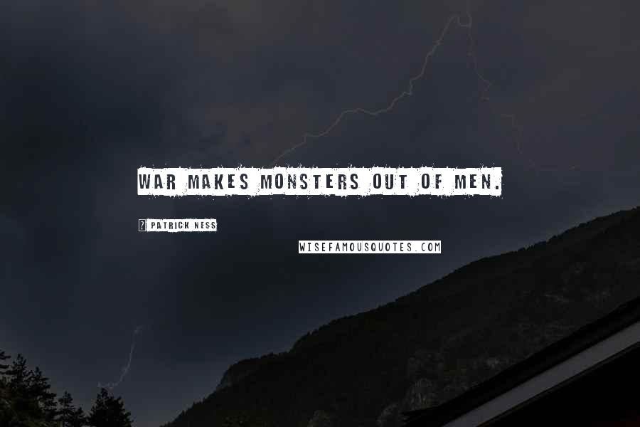 Patrick Ness Quotes: War makes monsters out of men.