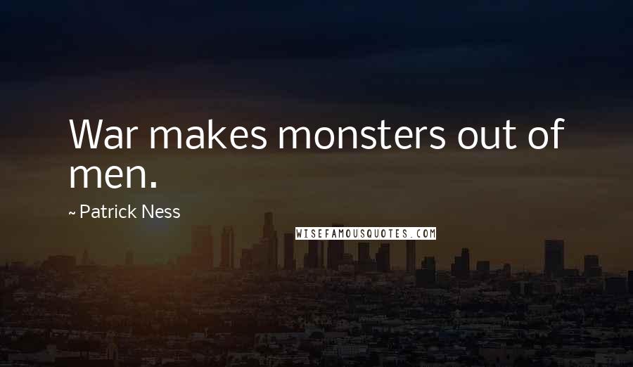 Patrick Ness Quotes: War makes monsters out of men.