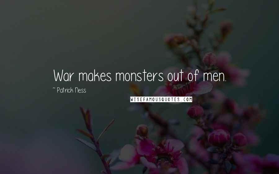 Patrick Ness Quotes: War makes monsters out of men.