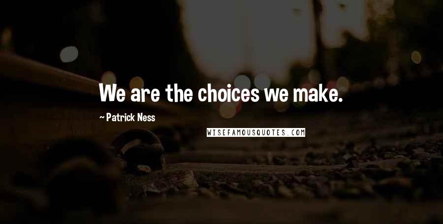 Patrick Ness Quotes: We are the choices we make.