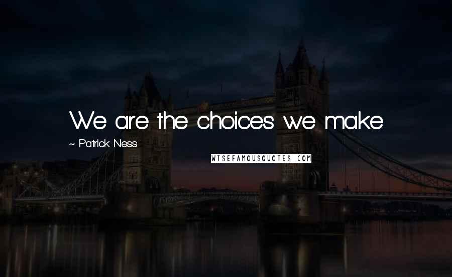 Patrick Ness Quotes: We are the choices we make.