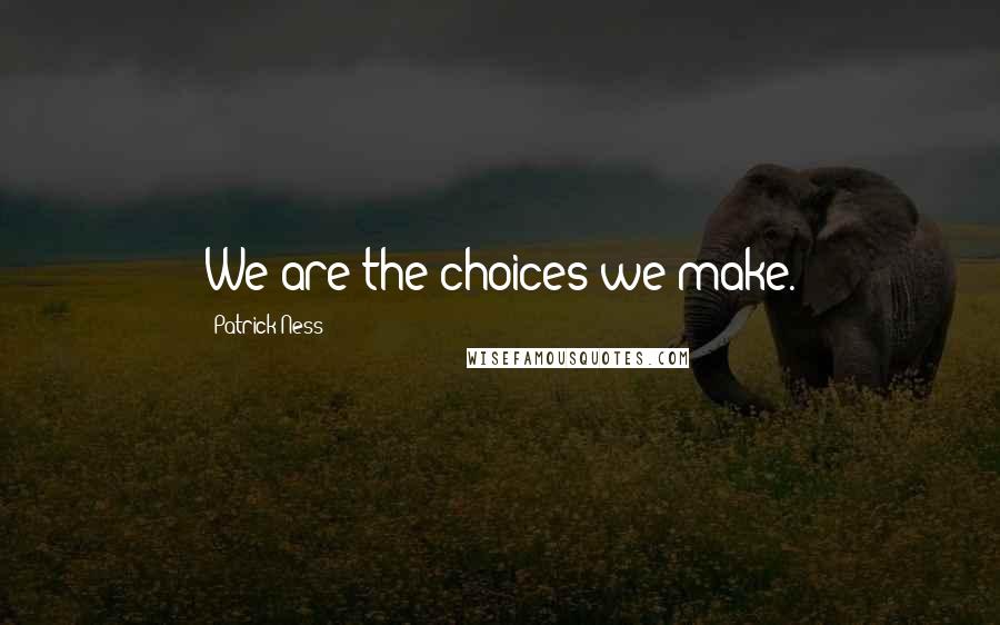 Patrick Ness Quotes: We are the choices we make.