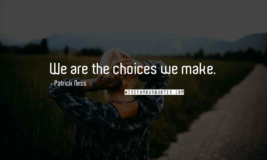 Patrick Ness Quotes: We are the choices we make.