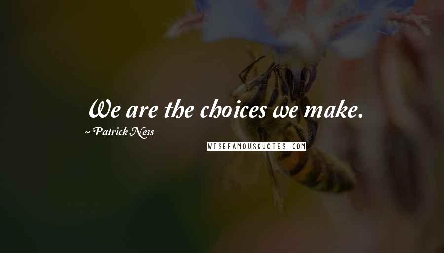 Patrick Ness Quotes: We are the choices we make.