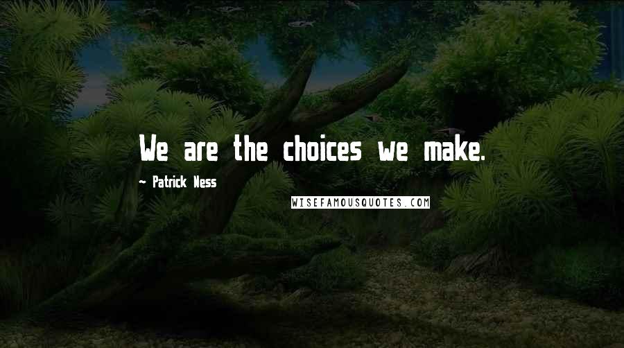 Patrick Ness Quotes: We are the choices we make.