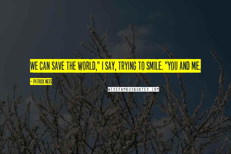 Patrick Ness Quotes: We can save the world," I say, trying to smile. "You and me.