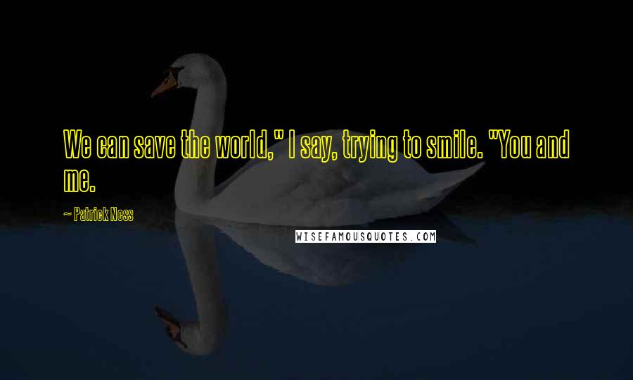 Patrick Ness Quotes: We can save the world," I say, trying to smile. "You and me.