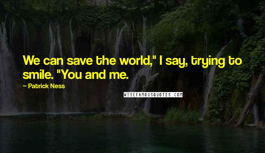 Patrick Ness Quotes: We can save the world," I say, trying to smile. "You and me.