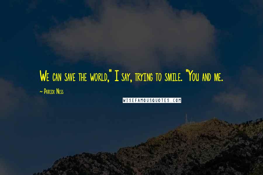 Patrick Ness Quotes: We can save the world," I say, trying to smile. "You and me.