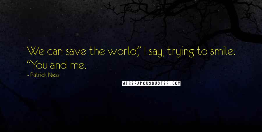 Patrick Ness Quotes: We can save the world," I say, trying to smile. "You and me.