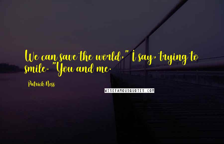 Patrick Ness Quotes: We can save the world," I say, trying to smile. "You and me.