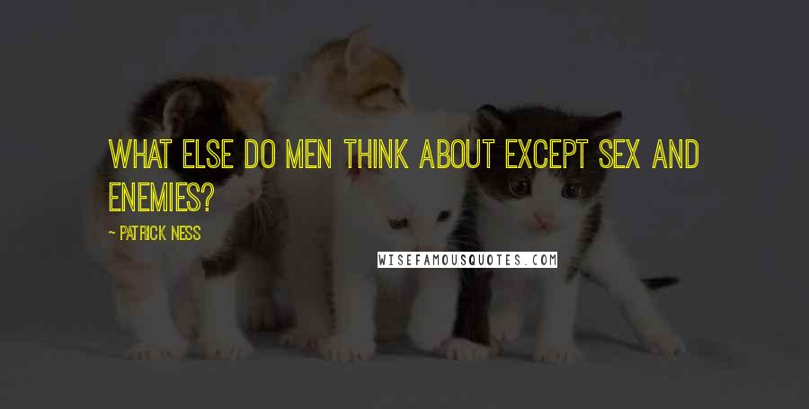 Patrick Ness Quotes: What else do men think about except sex and enemies?