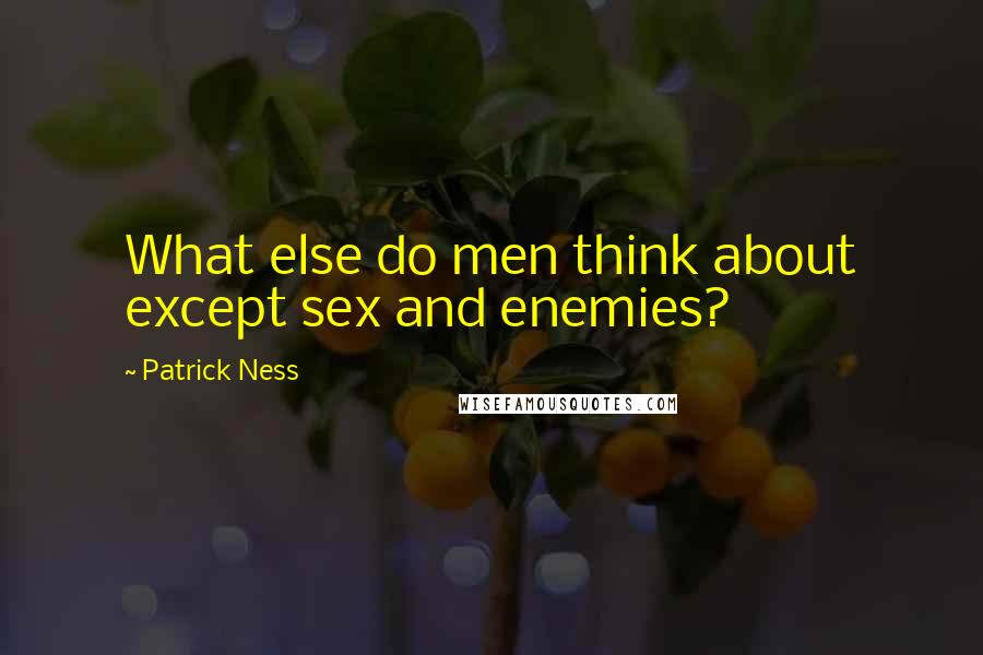 Patrick Ness Quotes: What else do men think about except sex and enemies?