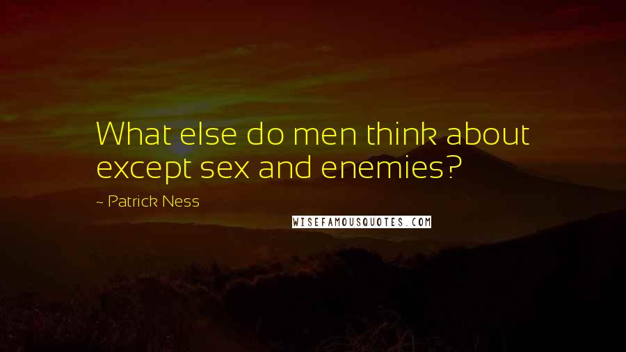 Patrick Ness Quotes: What else do men think about except sex and enemies?