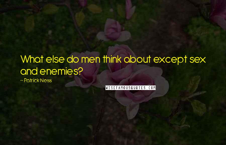Patrick Ness Quotes: What else do men think about except sex and enemies?
