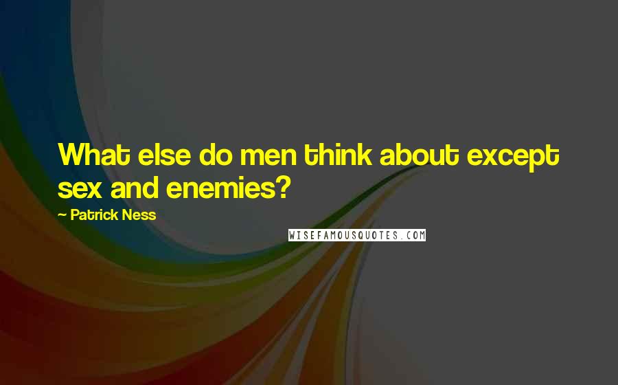 Patrick Ness Quotes: What else do men think about except sex and enemies?