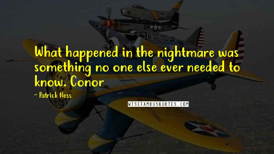 Patrick Ness Quotes: What happened in the nightmare was something no one else ever needed to know. Conor