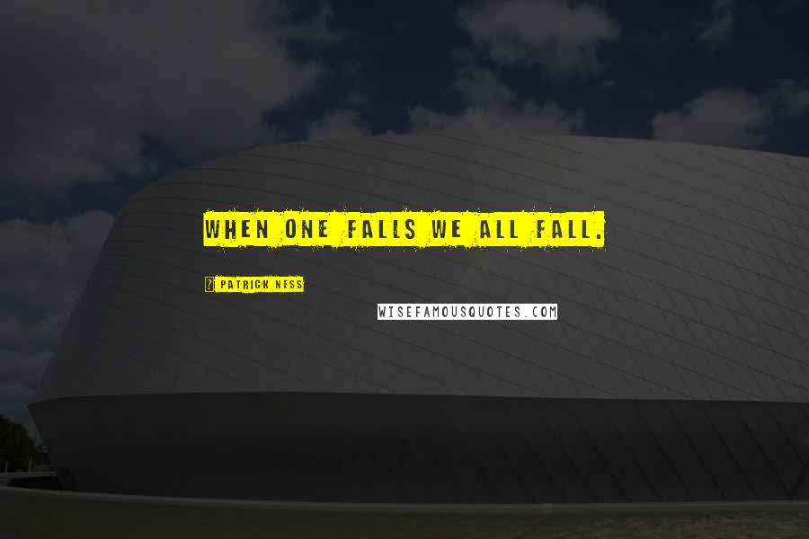 Patrick Ness Quotes: When one falls we all fall.