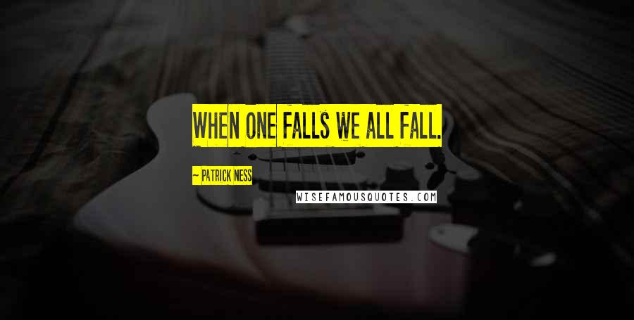 Patrick Ness Quotes: When one falls we all fall.