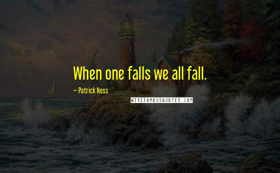 Patrick Ness Quotes: When one falls we all fall.