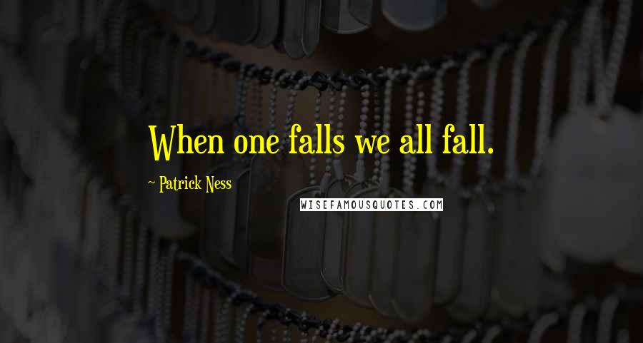 Patrick Ness Quotes: When one falls we all fall.