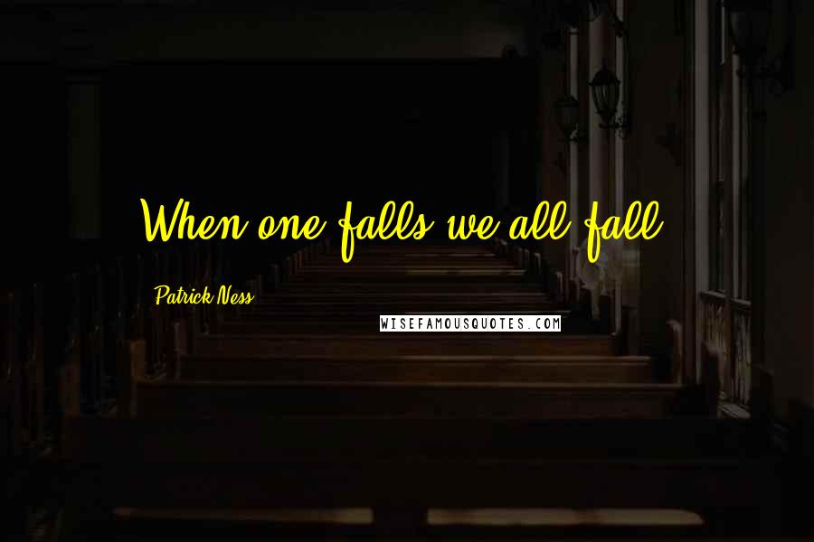 Patrick Ness Quotes: When one falls we all fall.