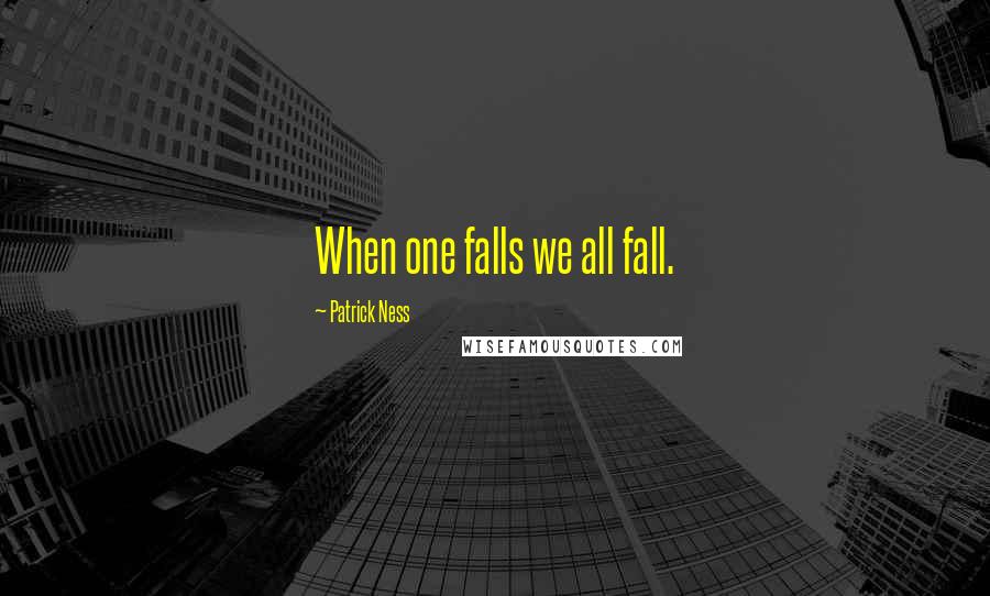 Patrick Ness Quotes: When one falls we all fall.