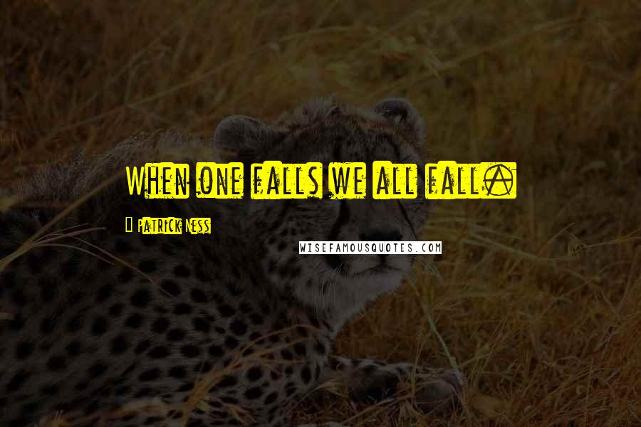 Patrick Ness Quotes: When one falls we all fall.