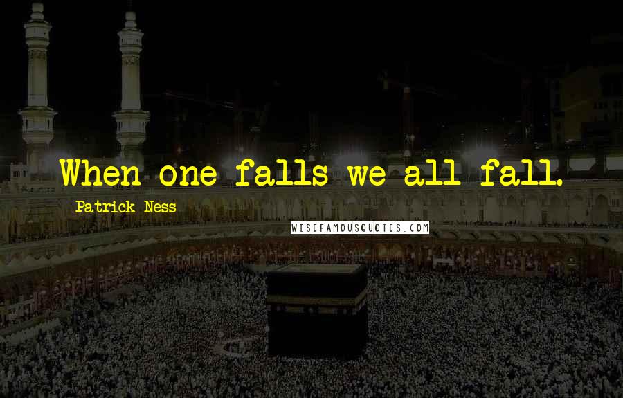 Patrick Ness Quotes: When one falls we all fall.