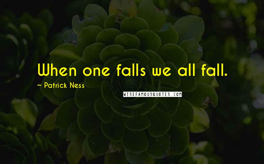 Patrick Ness Quotes: When one falls we all fall.