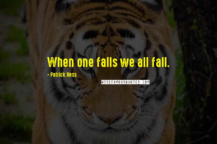 Patrick Ness Quotes: When one falls we all fall.