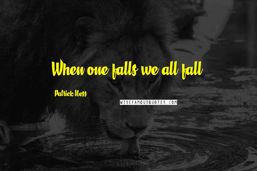 Patrick Ness Quotes: When one falls we all fall.