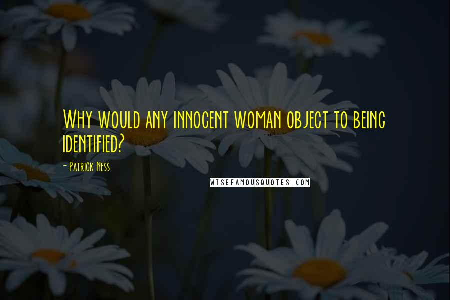 Patrick Ness Quotes: Why would any innocent woman object to being identified?