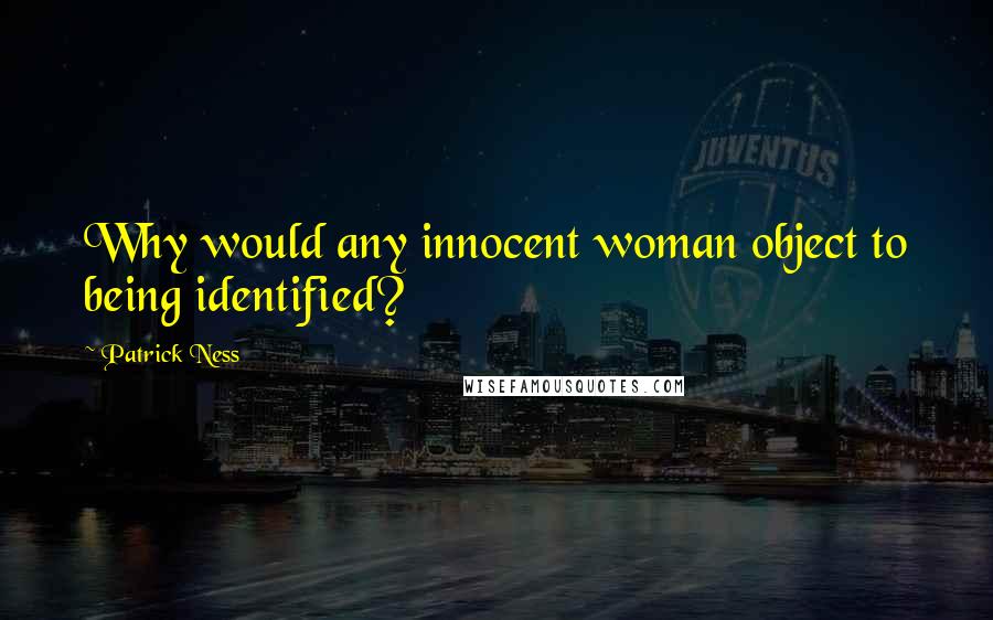 Patrick Ness Quotes: Why would any innocent woman object to being identified?