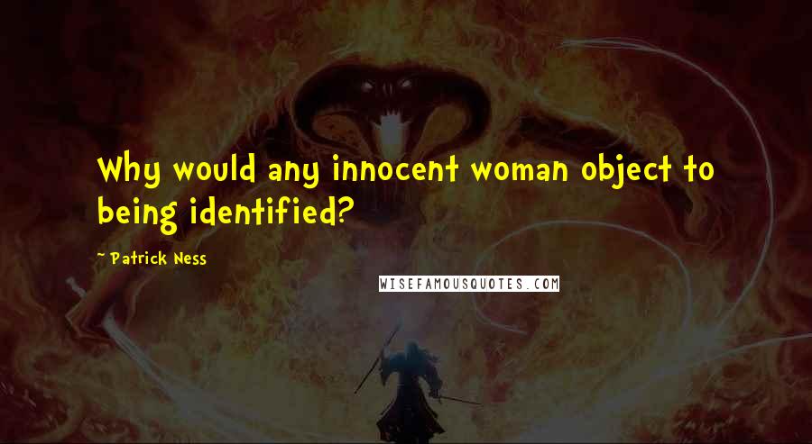 Patrick Ness Quotes: Why would any innocent woman object to being identified?