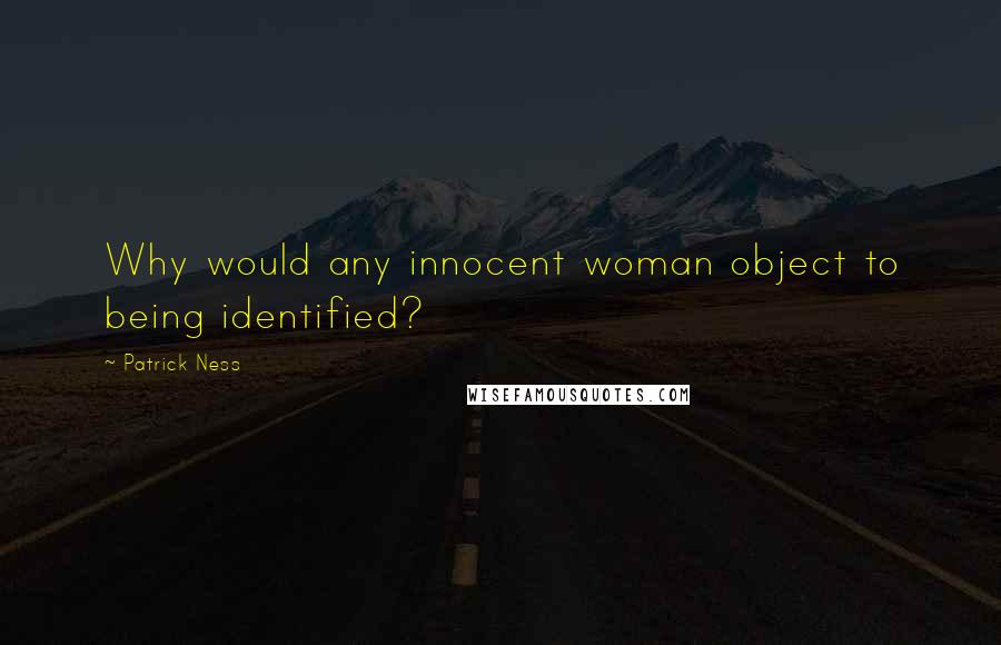 Patrick Ness Quotes: Why would any innocent woman object to being identified?