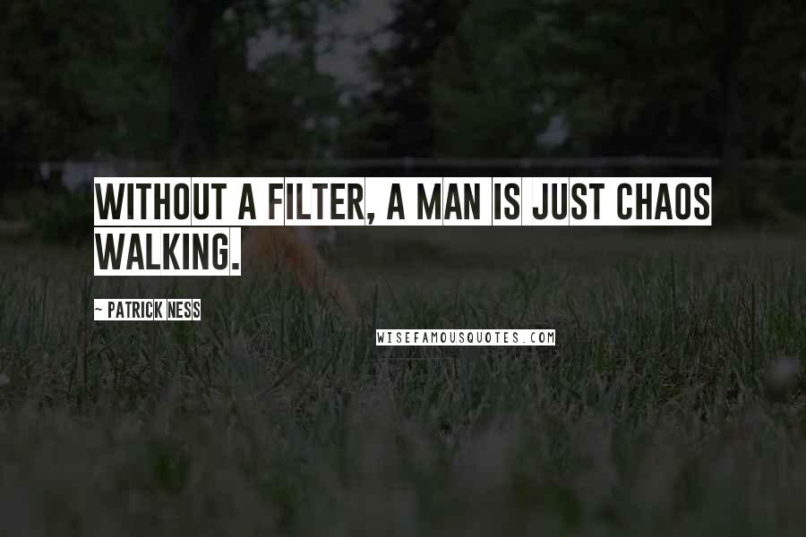 Patrick Ness Quotes: Without a filter, a man is just chaos walking.