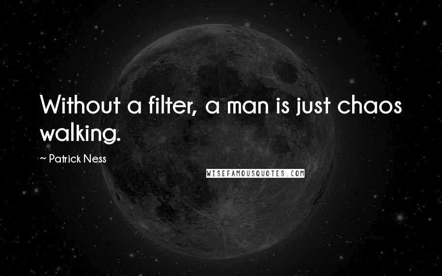 Patrick Ness Quotes: Without a filter, a man is just chaos walking.