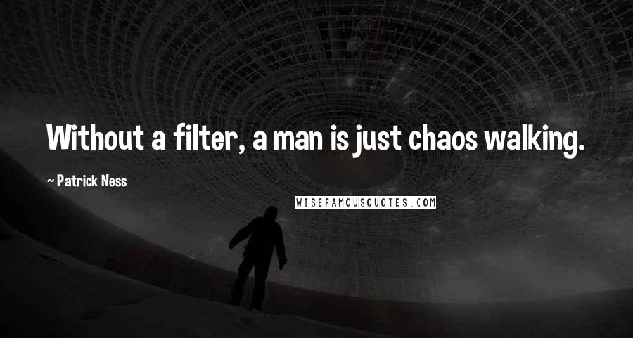 Patrick Ness Quotes: Without a filter, a man is just chaos walking.