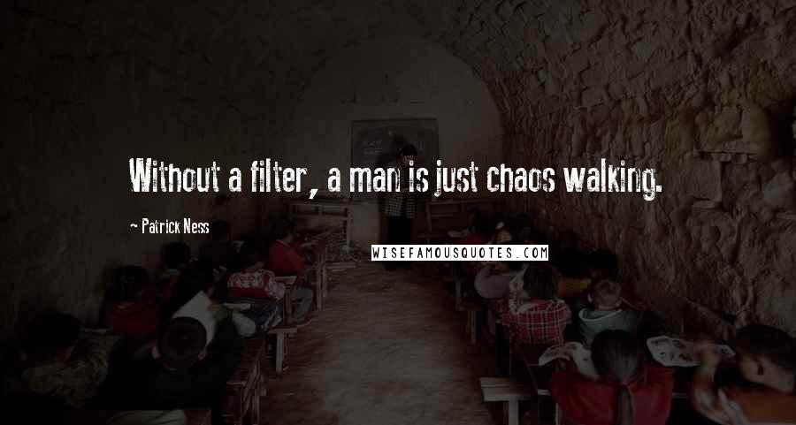 Patrick Ness Quotes: Without a filter, a man is just chaos walking.