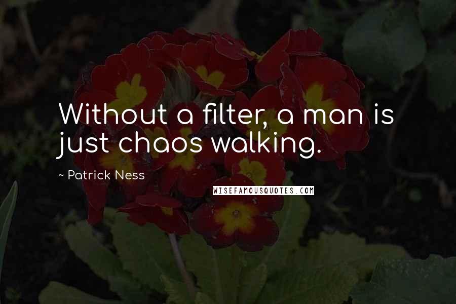 Patrick Ness Quotes: Without a filter, a man is just chaos walking.