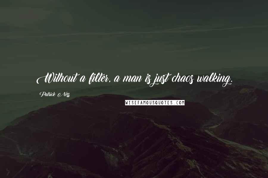 Patrick Ness Quotes: Without a filter, a man is just chaos walking.