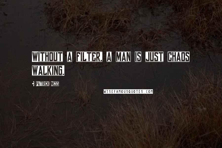 Patrick Ness Quotes: Without a filter, a man is just chaos walking.