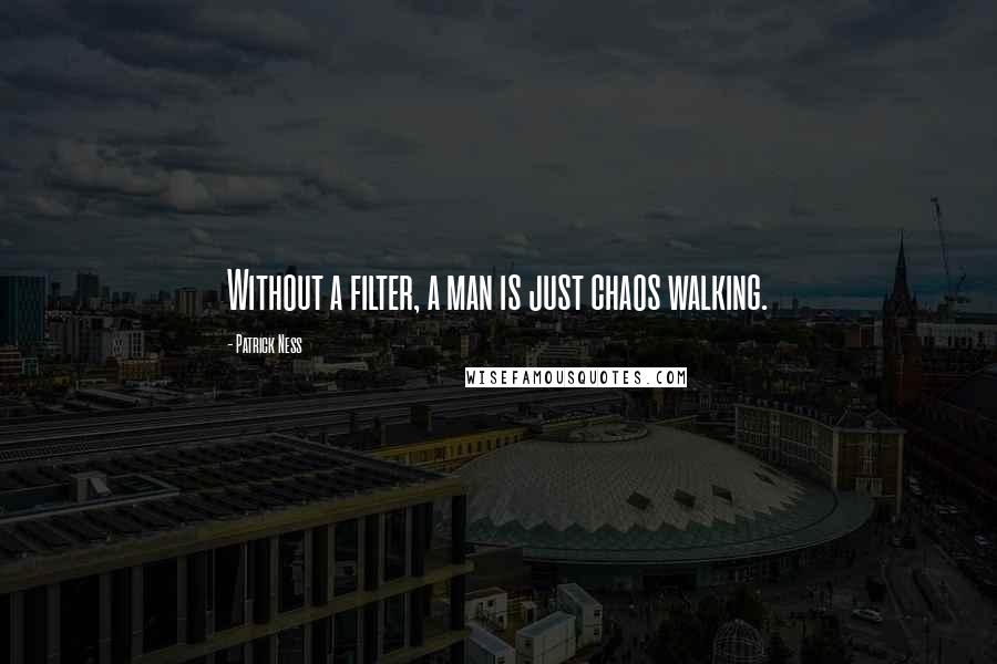 Patrick Ness Quotes: Without a filter, a man is just chaos walking.