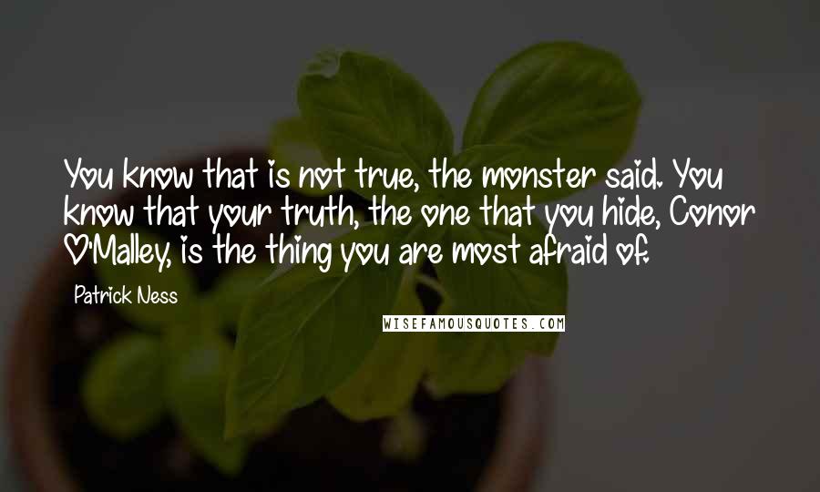 Patrick Ness Quotes: You know that is not true, the monster said. You know that your truth, the one that you hide, Conor O'Malley, is the thing you are most afraid of.