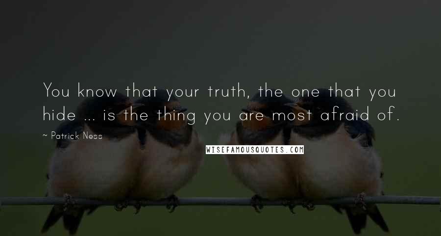 Patrick Ness Quotes: You know that your truth, the one that you hide ... is the thing you are most afraid of.