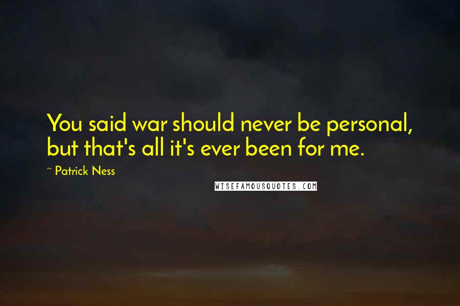 Patrick Ness Quotes: You said war should never be personal, but that's all it's ever been for me.