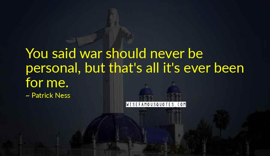 Patrick Ness Quotes: You said war should never be personal, but that's all it's ever been for me.