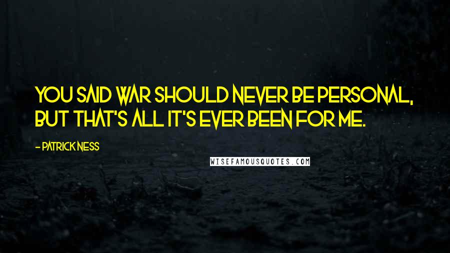 Patrick Ness Quotes: You said war should never be personal, but that's all it's ever been for me.